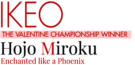 IKEO THE VALENTINE CHAMPIONSHIP WINNER Hojo Miroku Enchanted like a Phoenix